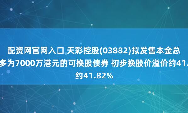 配资网官网入口 天彩控股(03882)拟发售本金总额最多为7000万港元的可换股债券 初步换股价溢价约41.82%