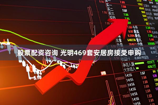 股票配资咨询 光明469套安居房接受申购