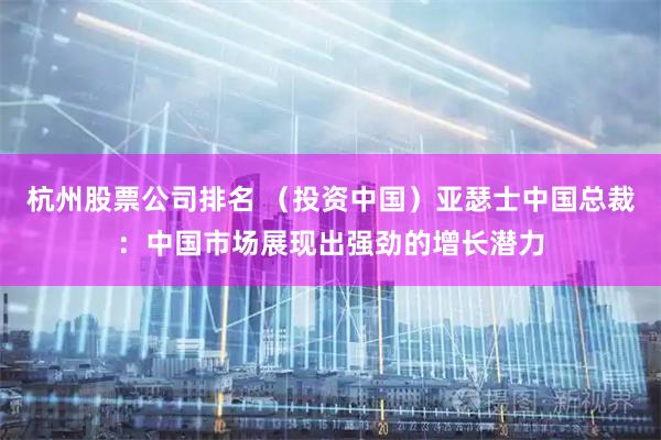 杭州股票公司排名 （投资中国）亚瑟士中国总裁：中国市场展现出强劲的增长潜力