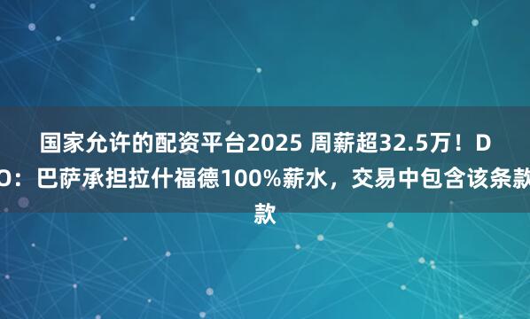 国家允许的配资平台2025 周薪超32.5万！DO：巴萨承担拉什福德100%薪水，交易中包含该条款