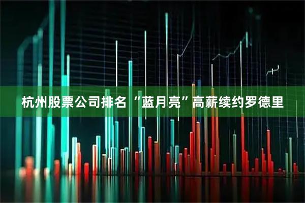 杭州股票公司排名 “蓝月亮”高薪续约罗德里