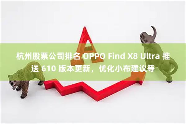 杭州股票公司排名 OPPO Find X8 Ultra 推送 610 版本更新，优化小布建议等