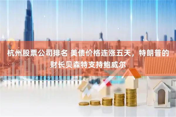 杭州股票公司排名 美债价格连涨五天，特朗普的财长贝森特支持鲍威尔