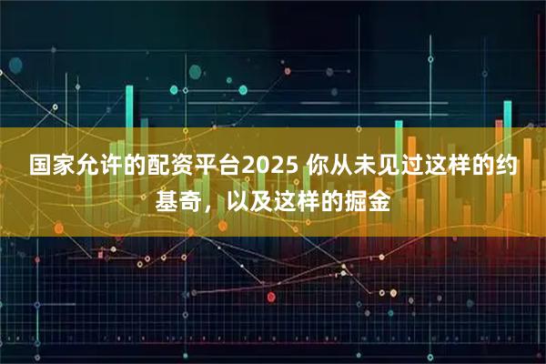 国家允许的配资平台2025 你从未见过这样的约基奇，以及这样的掘金