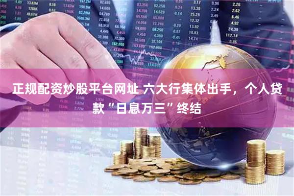 正规配资炒股平台网址 六大行集体出手，个人贷款“日息万三”终结