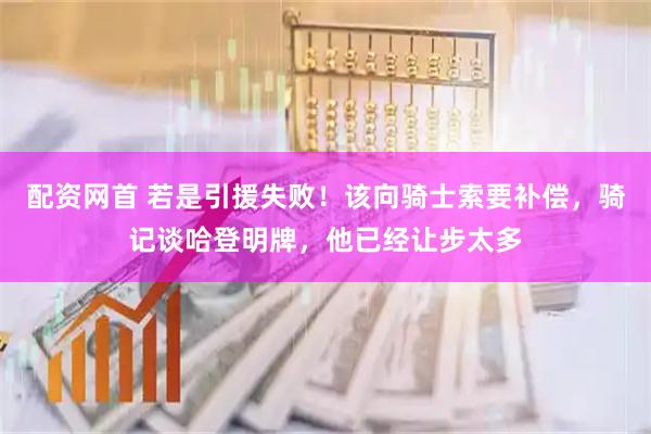 配资网首 若是引援失败！该向骑士索要补偿，骑记谈哈登明牌，他已经让步太多