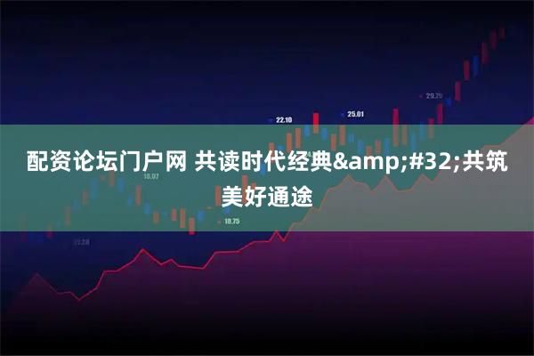 配资论坛门户网 共读时代经典 共筑美好通途