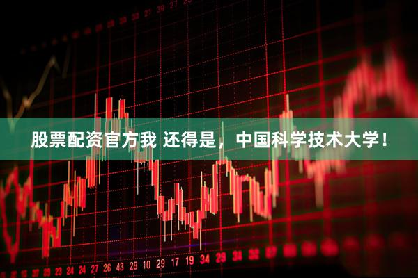 股票配资官方我 还得是，中国科学技术大学！
