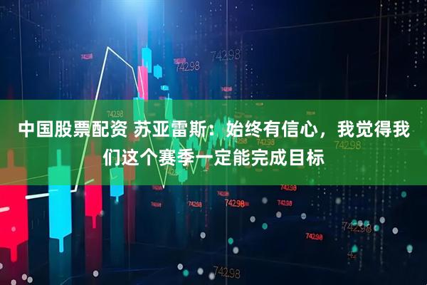 中国股票配资 苏亚雷斯:始终有信心,我觉得我们这个赛季一定能完成目标